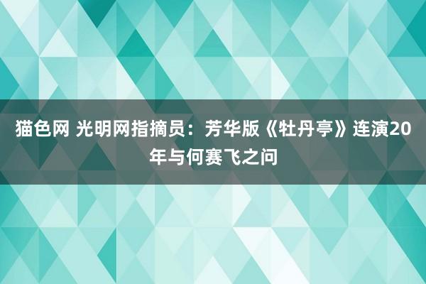 猫色网 光明网指摘员：芳华版《牡丹亭》连演20年与何赛飞之问