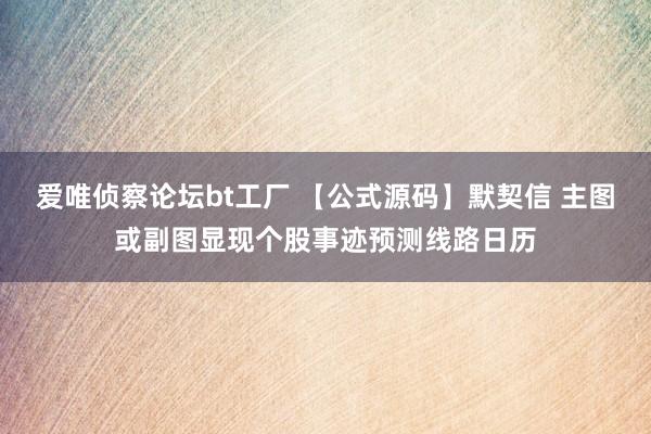 爱唯侦察论坛bt工厂 【公式源码】默契信 主图或副图显现个股事迹预测线路日历