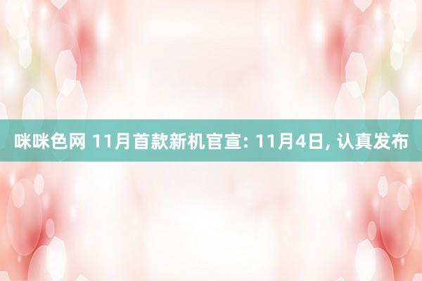 咪咪色网 11月首款新机官宣: 11月4日， 认真发布