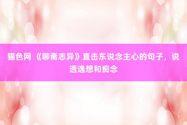猫色网 《聊斋志异》直击东说念主心的句子，说透逸想和痴念
