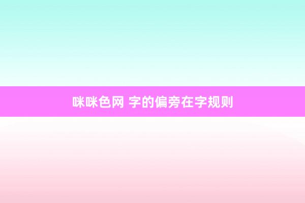 咪咪色网 字的偏旁在字规则