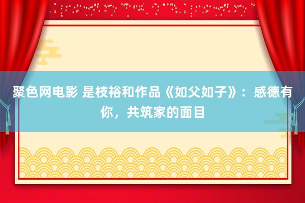 聚色网电影 是枝裕和作品《如父如子》：感德有你，共筑家的面目