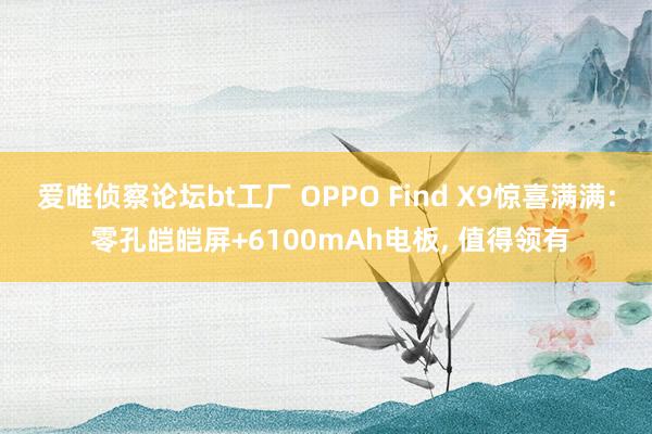 爱唯侦察论坛bt工厂 OPPO Find X9惊喜满满: 零孔皑皑屏+6100mAh电板， 值得领有