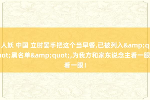 人妖 中国 立时罢手把这个当早餐，已被列入&quot;黑名单&quot;，为我方和家东说念主看一眼！