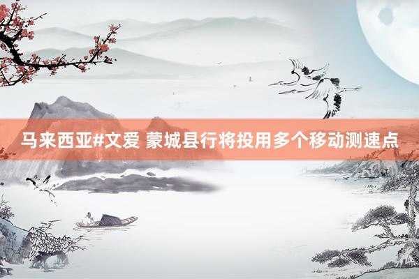 马来西亚#文爱 ﻿蒙城县行将投用多个移动测速点