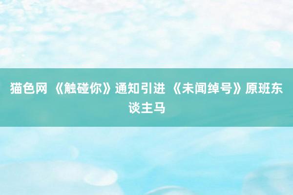 猫色网 《触碰你》通知引进 《未闻绰号》原班东谈主马
