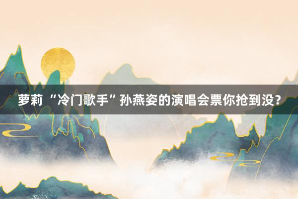 萝莉 “冷门歌手”孙燕姿的演唱会票你抢到没？