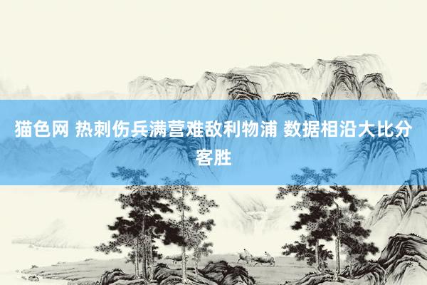 猫色网 热刺伤兵满营难敌利物浦 数据相沿大比分客胜