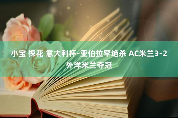 小宝 探花 意大利杯-亚伯拉罕绝杀 AC米兰3-2外洋米兰夺冠