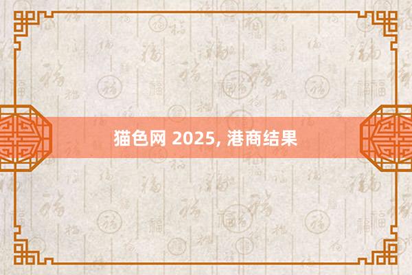 猫色网 2025， 港商结果