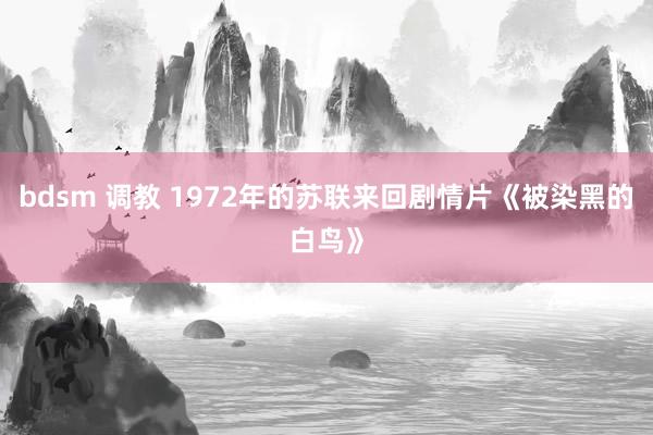 bdsm 调教 1972年的苏联来回剧情片《被染黑的白鸟》