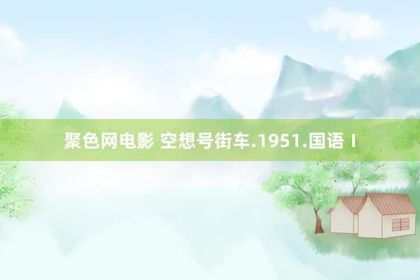 聚色网电影 空想号街车.1951.国语Ⅰ