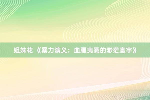 姐妹花 《暴力演义：血腥夷戮的渺茫寰宇》