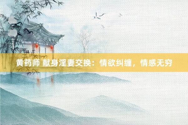 黄药师 献身淫妻交换：情欲纠缠，情感无穷