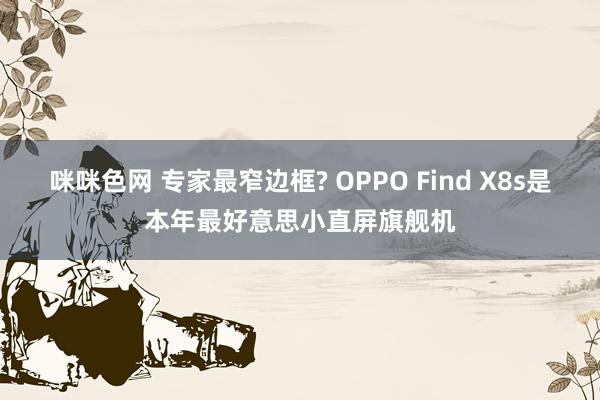 咪咪色网 专家最窄边框? OPPO Find X8s是本年最好意思小直屏旗舰机