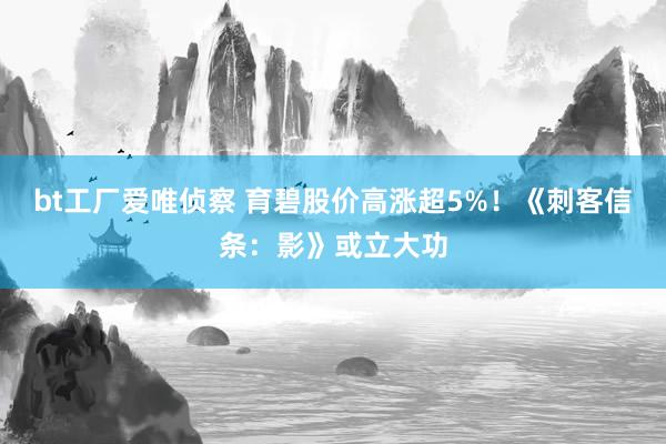 bt工厂爱唯侦察 育碧股价高涨超5%！《刺客信条：影》或立大功
