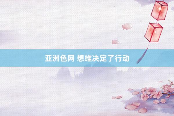 亚洲色网 想维决定了行动