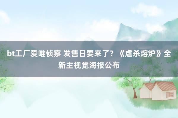 bt工厂爱唯侦察 发售日要来了？《虐杀熔炉》全新主视觉海报公布