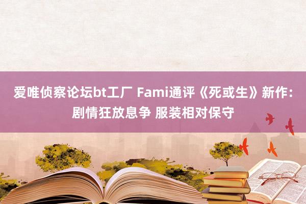 爱唯侦察论坛bt工厂 Fami通评《死或生》新作:剧情狂放息争 服装相对保守