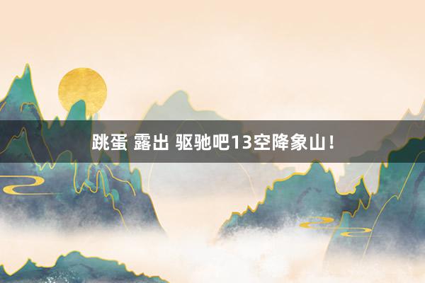 跳蛋 露出 驱驰吧13空降象山！
