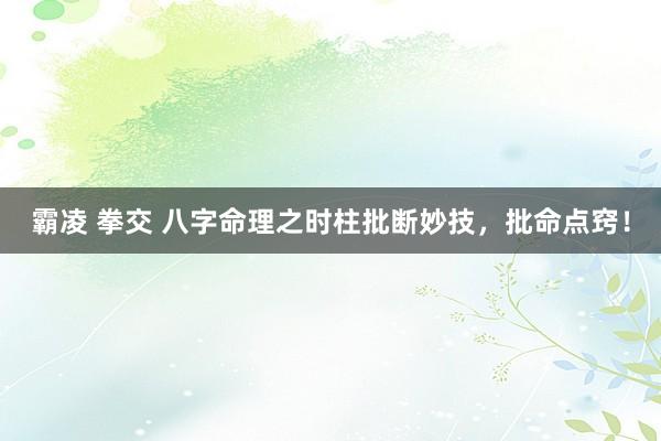 霸凌 拳交 八字命理之时柱批断妙技，批命点窍！