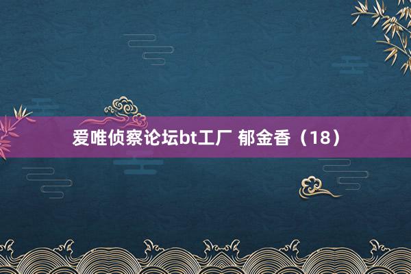爱唯侦察论坛bt工厂 郁金香（18）