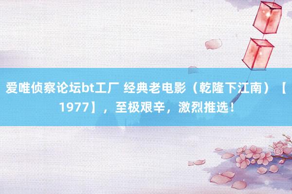 爱唯侦察论坛bt工厂 经典老电影（乾隆下江南）【1977】，至极艰辛，激烈推选！