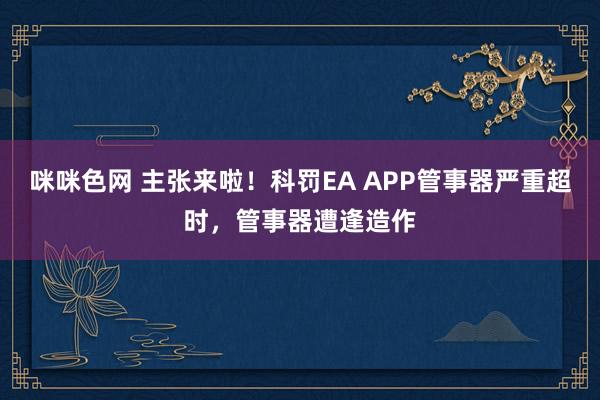 咪咪色网 主张来啦！科罚EA APP管事器严重超时，管事器遭逢造作
