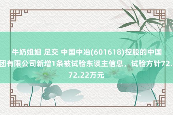 牛奶姐姐 足交 中国中冶(601618)控股的中国一冶集团有限公司新增1条被试验东谈主信息，试验方针72.22万元