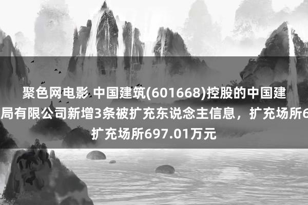 聚色网电影 中国建筑(601668)控股的中国建筑第八工程局有限公司新增3条被扩充东说念主信息，扩充场所697.01万元