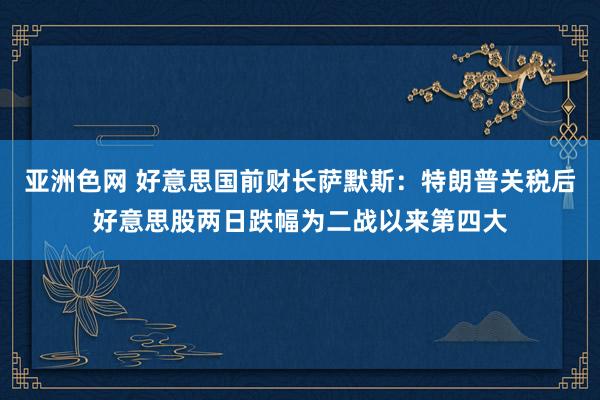 亚洲色网 好意思国前财长萨默斯：特朗普关税后好意思股两日跌幅为二战以来第四大