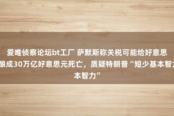 爱唯侦察论坛bt工厂 萨默斯称关税可能给好意思国酿成30万亿好意思元死亡，质疑特朗普“短少基本智力”