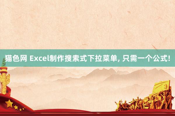 猫色网 Excel制作搜索式下拉菜单， 只需一个公式!