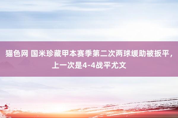 猫色网 国米珍藏甲本赛季第二次两球缓助被扳平，上一次是4-4战平尤文