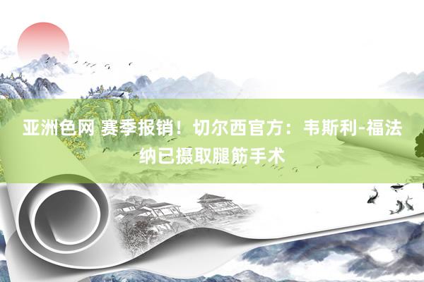 亚洲色网 赛季报销！切尔西官方：韦斯利-福法纳已摄取腿筋手术