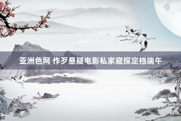 亚洲色网 作歹悬疑电影私家窥探定档端午