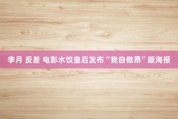 李月 反差 电影水饺皇后发布“我自傲昂”版海报