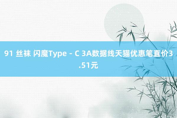 91 丝袜 闪魔Type - C 3A数据线天猫优惠笔直价3.51元