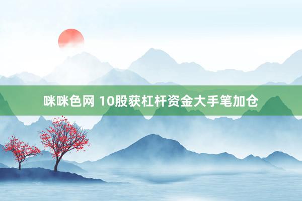 咪咪色网 10股获杠杆资金大手笔加仓