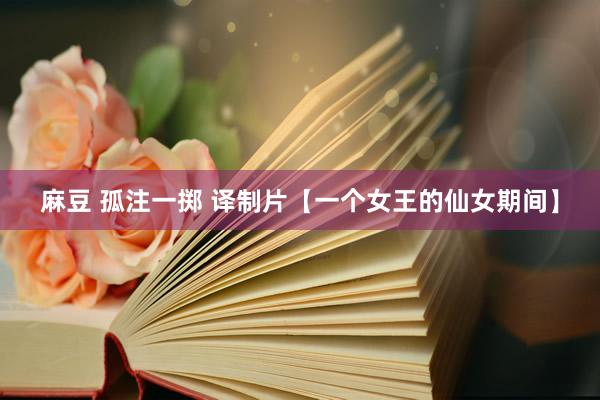 麻豆 孤注一掷 译制片【一个女王的仙女期间】